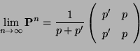 \begin{displaymath}
\displaystyle
\lim_{n\to\infty}{\mathbf{P}}^n=\frac{1}{p+p^...
...n{array}{cc}
p^\prime & p \\
p^\prime & p \end{array}\right)
\end{displaymath}