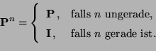 \begin{displaymath}
{\mathbf{P}}^n=\left\{
\begin{array}{ll}
{\mathbf{P}}\,, & \...
...athbf{I}}\,, &\mbox{falls $n$\ gerade ist}.
\end{array}\right.
\end{displaymath}