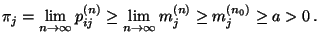 $\displaystyle \displaystyle
\pi_j=\lim_{n\to\infty}p_{ij}^{(n)}\ge\lim_{n\to\infty}m_j^{(n)}\ge
m_j^{(n_0)}\ge a>0\,.
$