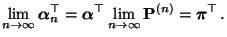 $\displaystyle \lim_{n\to\infty}{\boldsymbol{\alpha}}_n^\top={\boldsymbol{\alpha}}^\top\lim_{n\to\infty}{\mathbf{P}}^{(n)}={\boldsymbol{\pi}}^\top\,.
$