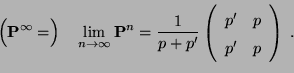 \begin{displaymath}
\Bigl({\mathbf{P}}^\infty=\Bigr)\quad
\displaystyle
\lim_{n...
...rray}{cc}
p^\prime & p \\
p^\prime & p \end{array}\right)\;.
\end{displaymath}