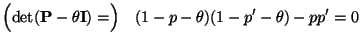 $\displaystyle \Bigl(\det({\mathbf{P}}-\theta{\mathbf{I}})=\Bigr)\quad
(1-p-\theta)(1-p^\prime-\theta)-pp^\prime=0
$