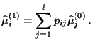 $\displaystyle \widehat\mu_i^{(1)}=\sum\limits_{j=1}^\ell
p_{ij}\widehat\mu_j^{(0)}\,.
$