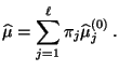 $\displaystyle \widehat\mu=\sum\limits_{j=1}^\ell \pi_j\widehat\mu_j^{(0)}\,.$