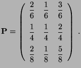 $\displaystyle {\mathbf{P}}=\left(\begin{array}{ccc}\displaystyle \frac{2}{6} & ...
...{8} & \displaystyle\frac{1}{8} & \displaystyle\frac{5}{8} \end{array}\right)\;.$