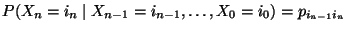 $\displaystyle P(X_{n}=i_n\mid X_{n-1}=i_{n-1},\ldots,X_0=i_{0}) =p_{i_{n-1}i_n}$