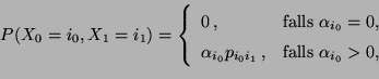 \begin{displaymath}P(X_0=i_0,X_1=i_1)=\left\{
\begin{array}{ll}
0\,, & \mbox{fal...
...i_0i_1}\,, & \mbox{falls $\alpha_{i_0}>0$},
\end{array}\right.
\end{displaymath}