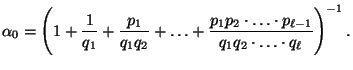 $\displaystyle \alpha_0=\Biggl(1+\frac{1}{q_1}+\frac{p_1}{q_1q_2}+\ldots+\frac{p_1p_2\cdot\ldots\cdot
p_{\ell-1}}{q_1q_2\cdot\ldots\cdot q_\ell}\Biggr)^{-1}\,.
$