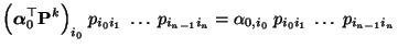 $\displaystyle \Bigl({\boldsymbol{\alpha}}_0^\top{\mathbf{P}}^k\Bigr)_{i_0}\;p_{...
...;\ldots\; p_{i_{n-1}i_n} = \alpha_{0,i_0}\;p_{i_0
i_1}\;\ldots\; p_{i_{n-1}i_n}$