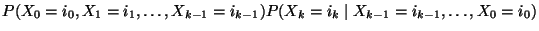 $\displaystyle P(X_0=i_0,X_1=i_1,\ldots,X_{k-1}=i_{k-1})
P(X_k=i_k\mid X_{k-1}=i_{k-1},\ldots,X_0=i_0)$