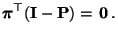 $\displaystyle {\boldsymbol{\pi}}^\top({\mathbf{I}}-{\mathbf{P}})={\,{\bf0}}\,.$