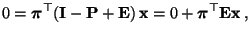 $\displaystyle 0={\boldsymbol{\pi}}^\top({\mathbf{I}}-{\mathbf{P}}+{\mathbf{E}})\,{\mathbf{x}}=0+{\boldsymbol{\pi}}^\top{\mathbf{E}}{\mathbf{x}}\,,
$