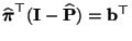 $\displaystyle \widehat{{\boldsymbol{\pi}}}^\top({\mathbf{I}}-\widehat{{\mathbf{P}}})={\mathbf{b}}^\top$