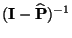 $ ({\mathbf{I}}-\widehat{{\mathbf{P}}})^{-1}$