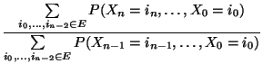 $\displaystyle \frac{\sum\limits_{i_0,\ldots,i_{n-2}\in E}P(X_{n}=i_n,\ldots,
X_0=i_0)}{\sum\limits_{i_0,\ldots,i_{n-2}\in E}P(X_{n-1}=i_{n-1},\ldots,
X_0=i_0)}$