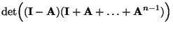 $\displaystyle \det\Bigl(({\mathbf{I}}-{\mathbf{A}})({\mathbf{I}}+{\mathbf{A}}+\ldots+{\mathbf{A}}^{n-1})\Bigr)$
