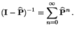 $\displaystyle ({\mathbf{I}}-\widehat{{\mathbf{P}}})^{-1}=\sum_{n=0}^\infty \widehat{{\mathbf{P}}}^n\,.$