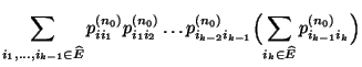 $\displaystyle \sum_{i_1,\ldots,i_{k-1}\in\widehat E} p^{(n_0)}_{ii_1}
p^{(n_0)}...
..._0)}_{i_{k-2}i_{k-1}}\Bigl(\sum_{i_k\in\widehat E}
p^{(n_0)}_{i_{k-1}i_k}\Bigr)$