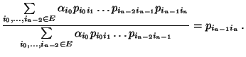 $\displaystyle \frac{\sum\limits_{i_0,\ldots,i_{n-2}\in E}\alpha_{i_0}
p_{i_0i_1...
...n-2}\in E}\alpha_{i_0} p_{i_0i_1}\ldots p_{i_{n-2}i_{n-1}}}
= p_{i_{n-1}i_n}\,.$