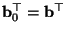 $ {\mathbf{b}}_0^\top={\mathbf{b}}^\top$