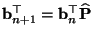 $ {\mathbf{b}}_{n+1}^\top={\mathbf{b}}_n^\top\widehat{{\mathbf{P}}}$