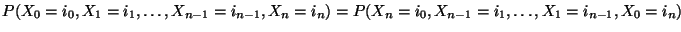 $\displaystyle P(X_0=i_0,X_1=i_1,\ldots,X_{n-1}=i_{n-1},X_n=i_n)=P(X_n=i_0,X_{n-1}=i_1,\ldots,X_1=i_{n-1},X_0=i_n)$