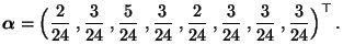 $\displaystyle {\boldsymbol{\alpha}}=\Bigl(\frac{2}{24}\;,\frac{3}{24}\;,\frac{5...
...24}\;,\frac{2}{24}\;,\frac{3}{24}\;,\frac{3}{24}\;,\frac{3}{24}
\Bigr)^\top\,.
$