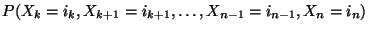 $\displaystyle {
P(X_k=i_k,X_{k+1}=i_{k+1},\ldots,X_{n-1}=i_{n-1},X_n=i_n)}$