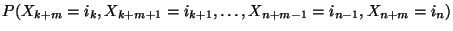 $\displaystyle P(X_{k+m}=i_k,X_{k+m+1}=i_{k+1},\ldots,X_{n+m-1}=i_{n-1},X_{n+m}=i_n)$