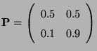 $\displaystyle {\mathbf{P}}=\left(\begin{array}{ll} 0.5 & 0.5\\  0.1 & 0.9\end{array}\right)$