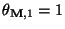 $ \theta_{{\mathbf{M}},1}=1$