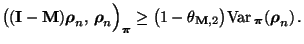 $\displaystyle \bigl(({\mathbf{I}}-{\mathbf{M}}){\boldsymbol{\rho}}_n,\,{\boldsy...
...{\mathbf{M}},2}\bigr)
{\rm Var\,}_{\boldsymbol{\pi}}({\boldsymbol{\rho}}_n)\,.
$