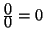 $ \frac{\displaystyle 0}{\displaystyle 0}=0$