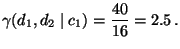 $\displaystyle \gamma(d_1,d_2\mid c_1)=\frac{40}{16}=2.5\,.
$