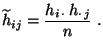 $\displaystyle \widetilde h_{ij} =\frac{h_{i\,\cdot}\,h_{\cdot\, j}}{n}\;.
$