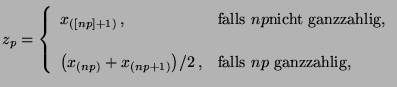 $\displaystyle z_p=\left\{\begin{array}{ll} x_{([np]+1)}\,,&\mbox{falls $np$nich...
...{(np)}+x_{(np+1)}\bigr)/2\,,&\mbox{falls $np$\ ganzzahlig,} \end{array} \right.$