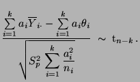 $\displaystyle \frac{\sum\limits_{i=1}^k a_i\overline Y_{i\cdot}- \sum\limits_{i...
..._p\,\displaystyle\sum\limits_{i=1}^k\frac{a_i^2}{n_i}}}\;\sim\;{\rm t}_{n-k}\,.$