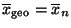 $ \overline x_{\rm geo}=\overline x_n$