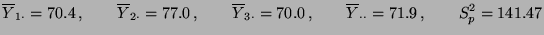 $\displaystyle \overline Y_{1\cdot}=70.4\,,\qquad \overline
Y_{2\cdot}=77.0\,,\q...
...e Y_{3\cdot}=70.0\,,\qquad
\overline Y_{\cdot\cdot}=71.9\,,\qquad S^2_p=141.47
$