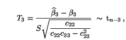 $\displaystyle \qquad T_3=\frac{\widehat\beta_3-\beta_3}{\displaystyle S\sqrt{\frac{ c_{22}}{c_{22}c_{33}-c_{23}^2}}}\;\sim\,{\rm t}_{n-3}\,,$