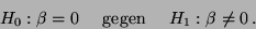 \begin{displaymath}H_0: \beta = 0 \quad\mbox{ gegen } \quad H_1: \beta\neq 0\,.\end{displaymath}