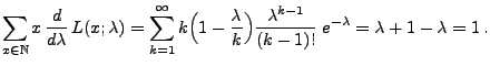 $\displaystyle \sum\limits_{x\in\mathbb{N}} x\,\frac{d }{d \lambda}\,L(x;\lambda...
...da}{k}\Bigr)\frac{\lambda^{k-1}}{(k-1)!}\;e^{-\lambda}
=\lambda+1-\lambda=1\,.$