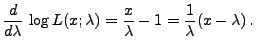 $\displaystyle \frac{d }{d \lambda}\,\log
L(x;\lambda)=\frac{x}{\lambda}-1=\frac{1}{\lambda}(x-\lambda)\,.
$