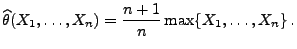 $\displaystyle \widehat\theta(X_1,\ldots,X_n)=\frac{n+1}{n}\max\{X_1,\ldots,X_n\}\,.
$