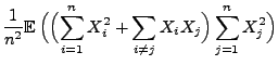 $\displaystyle \frac{1}{n^2}{\mathbb{E}\,}\Bigl(\Bigl(\sum\limits_{i=1}^n
X_i^2+\sum\limits_{i\not= j} X_i X_j\Bigr)\sum\limits_{j=1}^n
X_j^2\Bigr)$