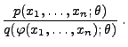 $\displaystyle \frac{p(x_1,\ldots,x_n;\theta)}{q(\varphi(x_1,\ldots,x_n);\theta)}\;.$