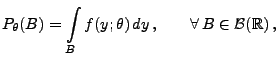 $\displaystyle P_\theta(B)=\int\limits _B
f(y;\theta)\,dy\,,\qquad\forall\,B\in\mathcal{B}(\mathbb{R})\,,
$