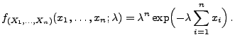 $\displaystyle f_{(X_1,\ldots,X_n)}(x_1,\ldots,x_n;\lambda)=\lambda^n\exp\Bigl(-\lambda\sum\limits_{i=1}^n
x_i\Bigr)\,.
$