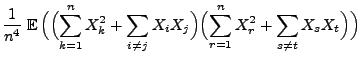 $\displaystyle \frac{1}{n^4}\;{\mathbb{E}\,}\Bigl(\Bigl(\sum\limits_{k=1}^n
X_k^...
...igr)
\Bigl(\sum\limits_{r=1}^n X_r^2+\sum\limits_{s\not= t} X_s
X_t\Bigr)\Bigr)$