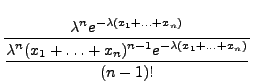 $\displaystyle \frac{\lambda^n e^{
-\lambda(x_1+\ldots+x_n)}
}{\displaystyle\frac{\lambda^n(x_1+\ldots+x_n)^{n-1}e^{-\lambda
(x_1+\ldots+x_n)}}{(n-1)!}}$